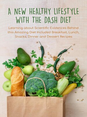 cover image of A New Healthy Lifestyle With the Dash Diet  Learning about Scientific Evidences Behind this Amazing Diet Included Breakfast, Lunch, Snacks, Dinner and Dessert Recipes